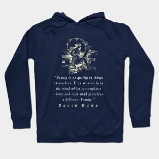 David Hume  quote: Beauty is no quality in things themselves: It exists merely in the mind which contemplates them; and each mind perceives a different beauty. Hoodie